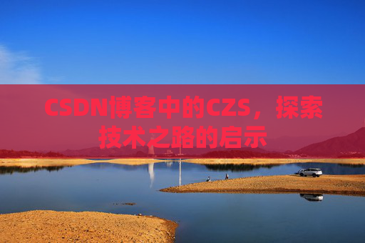 CSDN博客中的CZS，探索技术之路的启示